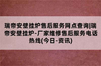 瑞帝安壁挂炉售后服务网点查询|瑞帝安壁挂炉-厂家维修售后服务电话热线(今日-资讯)